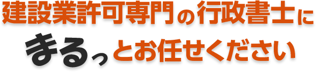 建設業許可専門の行政書士にまるっとお任せください